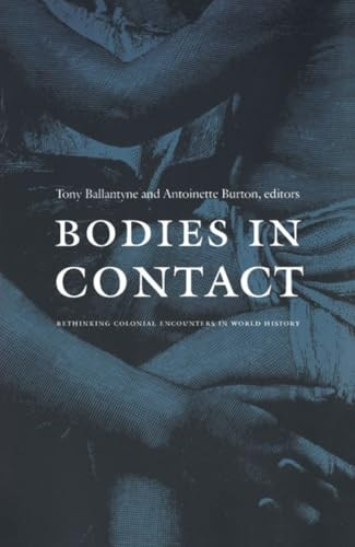Bodies in Contact (Rethinking Colonial Encounters in World History) by Antoinette Burton, Tony Ballantyne, 9780822334675