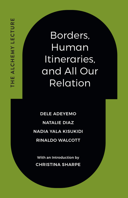 Borders, Human Itineraries, and All Our Relation by Dele Adeyemo, Natalie Diaz, Nadia Yala Kisukidi, Rinaldo Walcott, Christina Sharpe, 9781478026532
