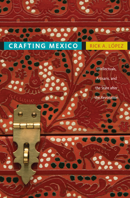Crafting Mexico (Intellectuals, Artisans, and the State after the Revolution) by Rick A. López, 9780822347033