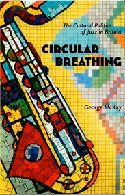 Circular Breathing (The Cultural Politics of Jazz in Britain) by George McKay, 9780822335733