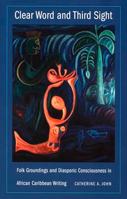 Clear Word and Third Sight (Folk Groundings and Diasporic Consciousness in African Caribbean Writing) by Catherine A. John, 9780822332220