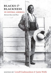 Blacks and Blackness in Central America (Between Race and Place) by Lowell Gudmundson, Justin Wolfe, 9780822348030