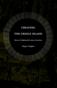 Creating the Creole Island (Slavery in Eighteenth-Century Mauritius) by Megan Vaughan, 9780822333999