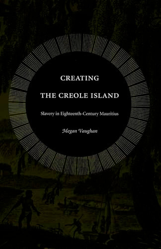 Creating the Creole Island (Slavery in Eighteenth-Century Mauritius) by Megan Vaughan, 9780822333999