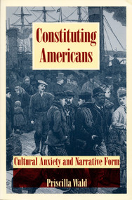 Constituting Americans (Cultural Anxiety and Narrative Form) by Priscilla Wald, 9780822315476