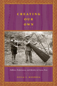 Creating Our Own (Folklore, Performance, and Identity in Cuzco, Peru) by Zoila S. Mendoza, 9780822341529