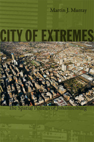 City of Extremes (The Spatial Politics of Johannesburg) by Martin J. Murray, 9780822347682