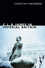 C. L. R. James in Imperial Britain by Christian Høgsbjerg, 9780822356189