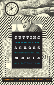 Cutting Across Media (Appropriation Art, Interventionist Collage, and Copyright Law) by Kembrew McLeod, Rudolf Kuenzli, 9780822348221