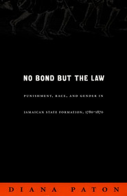 No Bond but the Law (Punishment, Race, and Gender in Jamaican State Formation, 1780-1870) by Diana Paton, 9780822333982