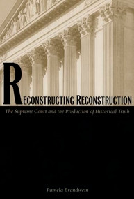 Reconstructing Reconstruction (The Supreme Court and the Production of Historical Truth) by Pamela Brandwein, 9780822323167