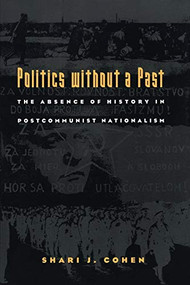 Politics without a Past (The Absence of History in Postcommunist Nationalism) by Shari J. Cohen, 9780822323990