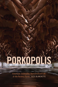 Porkopolis (American Animality, Standardized Life, and the Factory Farm) by Alex Blanchette, 9781478008408