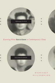 Negative Exposures (Knowing What Not to Know in Contemporary China) by Margaret Hillenbrand, 9781478008002