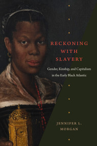 Reckoning with Slavery (Gender, Kinship, and Capitalism in the Early Black Atlantic) by Jennifer L. Morgan, 9781478014140