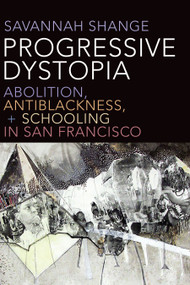 Progressive Dystopia (Abolition, Antiblackness, and Schooling in San Francisco) by Savannah Shange, 9781478006688