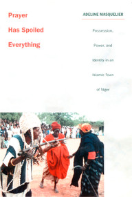 Prayer Has Spoiled Everything (Possession, Power, and Identity in an Islamic Town of Niger) by Adeline Masquelier, 9780822326397