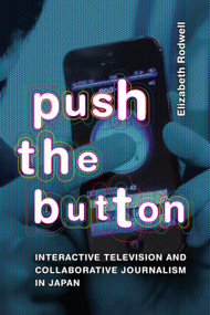 Push the Button (Interactive Television and Collaborative Journalism in Japan) by Elizabeth Rodwell, 9781478025764