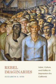 Rebel Imaginaries (Labor, Culture, and Politics in Depression-Era California) by Elizabeth E. Sine, 9781478011378
