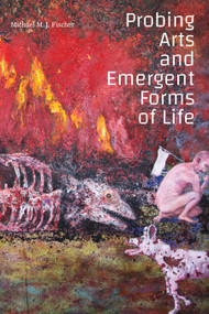 Probing Arts and Emergent Forms of Life by Michael M. J. Fischer, 9781478019770