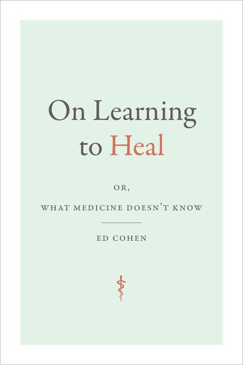 On Learning to Heal (or, What Medicine Doesn't Know) - 9781478016670 by Ed Cohen, 9781478016670