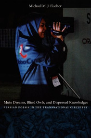 Mute Dreams, Blind Owls, and Dispersed Knowledges (Persian Poesis in the Transnational Circuitry) by Michael M. J. Fischer, 9780822332985
