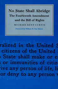 No State Shall Abridge (The Fourteenth Amendment and the Bill of Rights) by Michael Kent Curtis, 9780822310358
