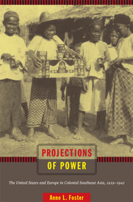 Projections of Power (The United States and Europe in Colonial Southeast Asia, 1919-1941) by Anne L. Foster, 9780822348009