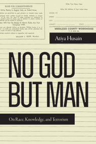 No God but Man (On Race, Knowledge, and Terrorism) by Atiya Husain, 9781478031369
