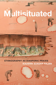 Multisituated (Ethnography as Diasporic Praxis) by Kaushik Sunder Rajan, 9781478014928