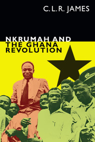 Nkrumah and the Ghana Revolution by C. L. R. James, Leslie James, 9781478006220