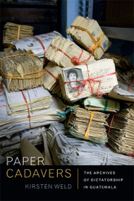 Paper Cadavers (The Archives of Dictatorship in Guatemala) by Kirsten Weld, 9780822356028