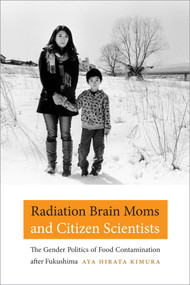 Radiation Brain Moms and Citizen Scientists (The Gender Politics of Food Contamination after Fukushima) by Aya Hirata Kimura, 9780822361992