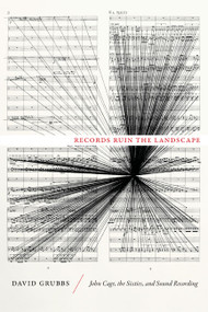 Records Ruin the Landscape (John Cage, the Sixties, and Sound Recording) by David Grubbs, 9780822355908