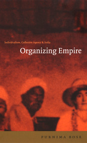 Organizing Empire (Individualism, Collective Agency, and India) by Purnima Bose, 9780822327684