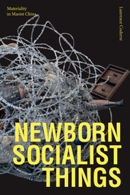 Newborn Socialist Things (Materiality in Maoist China) by Laurence Coderre, 9781478014300