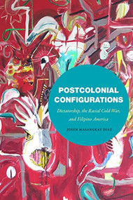 Postcolonial Configurations (Dictatorship, the Racial Cold War, and Filipino America) by Josen Masangkay Diaz, 9781478019350