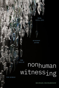 Nonhuman Witnessing (War, Data, and Ecology after the End of the World) by Michael Richardson, 9781478025641