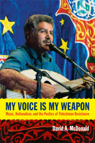 My Voice Is My Weapon (Music, Nationalism, and the Poetics of Palestinian Resistance) by David A. McDonald, 9780822354796