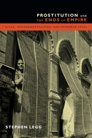 Prostitution and the Ends of Empire (Scale, Governmentalities, and Interwar India) by Stephen Legg, 9780822357735