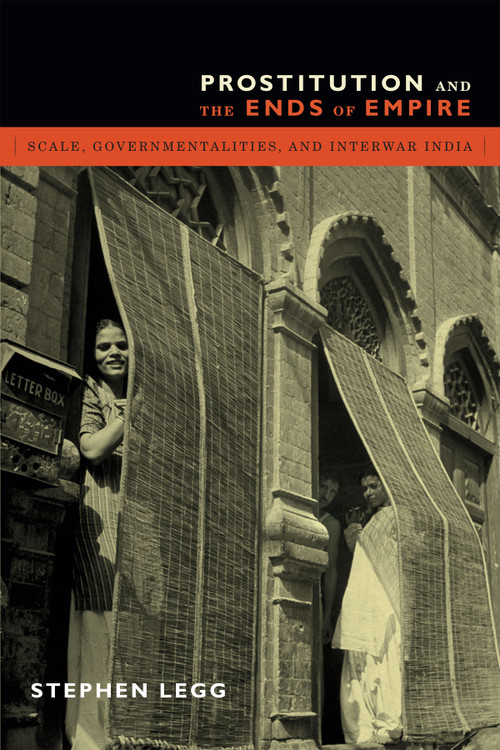 Prostitution and the Ends of Empire (Scale, Governmentalities, and Interwar India) by Stephen Legg, 9780822357735