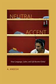Neutral Accent (How Language, Labor, and Life Become Global) by A. Aneesh, 9780822358534