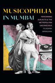 Musicophilia in Mumbai (Performing Subjects and the Metropolitan Unconscious) by Tejaswini Niranjana, 9781478008187