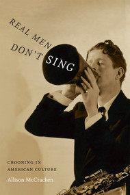 Real Men Don't Sing (Crooning in American Culture) by Allison McCracken, 9780822359364
