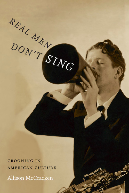 Real Men Don't Sing (Crooning in American Culture) by Allison McCracken, 9780822359364