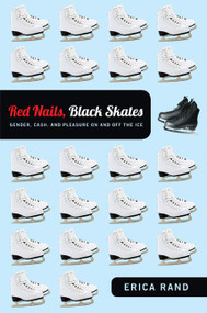 Red Nails, Black Skates (Gender, Cash, and Pleasure on and off the Ice) by Erica Rand, 9780822352082