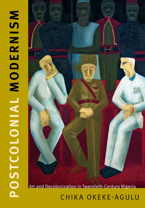 Postcolonial Modernism (Art and Decolonization in Twentieth-Century Nigeria) by Chika Okeke-Agulu, 9780822357469