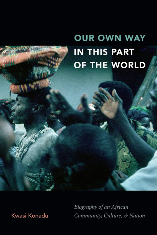 Our Own Way in This Part of the World (Biography of an African Community, Culture, and Nation) by Kwasi Konadu, 9781478004783