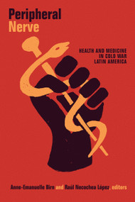 Peripheral Nerve (Health and Medicine in Cold War Latin America) by Anne-Emanuelle Birn, Raúl Necochea López, 9781478009566