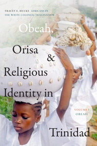 Obeah, Orisa, and Religious Identity in Trinidad, Volume I, Obeah (Africans in the White Colonial Imagination) - 9781478014850 by Tracey E. Hucks, 9781478014850